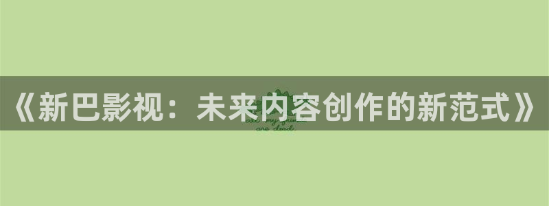 斑马影院在线：《新巴影视：未来内容创作的新范式》