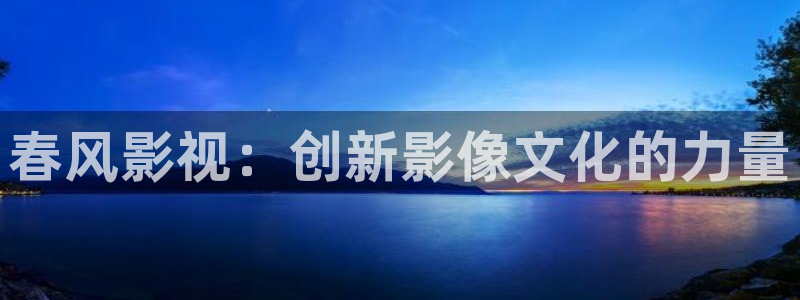 斑马电影在线观看：春风影视：创新影像文化的力量